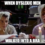 Hopefully that bratender can understand them | WHEN DYSLEXIC MEN; WALKED INTO A BRA | image tagged in weird science wish upon a bra head ceremonial,bartender,dyslexia,dyslexic,accident | made w/ Imgflip meme maker
