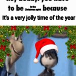 Hey buddy,You have to be in the Christmas spirit
