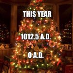 Truth. | FUTURE; THIS YEAR; 1012.5 A.D. 0 A.D. 10000 B.C. | image tagged in christmas tree | made w/ Imgflip meme maker