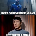 … | I DON’T EVEN KNOW WHO YOU ARE; YET YOU KEEP COMING BACK LIKE YOU’RE BULLETPROOF | image tagged in reed richard vs spock | made w/ Imgflip meme maker