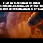 It fr sounds like autotuned elephant vomit now | 7 YEAR OLD ME AFTER I ADD THE WORST DETRIMENTAL, DIABOLICAL, AND OUTRIGHT EAR DEAFENING DRUM SOLO ON GARAGEBAND TO MY 'MASTERPIECE' | image tagged in gifs,nostalgia,relatable,music meme,why did i make this | made w/ Imgflip video-to-gif maker