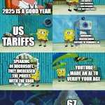 This year is awful | NINTENDO WENT GREEDY WITH THE SWITCH 2 (THEY PATENTED A GAME MECHANIC THAT THEY DIDN'T MAKE); 2025 IS A GOOD YEAR; US TARIFFS; MICROSOFT DISCONTINUED SUPPORT OF WINDOWS 10; SPEAKING OF MICROSOFT, THEY INCREASED THE PRICES WITH THE XBOX; YOUTUBE MADE AN AI TO VERIFY YOUR AGE; 67 | image tagged in spongebob diapers meme,2025 | made w/ Imgflip meme maker