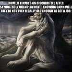 I hate it when parents give kids under 10 years old ANY internet access... | HOW LIL TIMMIES ON DISCORD FEEL AFTER SAYING "HOLY UNEMPLOYMENT" KNOWING DAMN WELL THEY'RE NOT EVEN LEGALLY OLD ENOUGH TO GET A JOB: | image tagged in sad alpha wolf | made w/ Imgflip meme maker