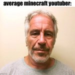 “Playing Minecraft but I secretly added P. Did-“ | average minecraft youtuber: | image tagged in jeffrey epstein,trump,minecraft,meme,sus,why are you reading the tags | made w/ Imgflip meme maker