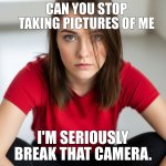 Savage Girl | CAN YOU STOP  TAKING PICTURES OF ME; I'M SERIOUSLY BREAK THAT CAMERA. | image tagged in savage girl | made w/ Imgflip meme maker