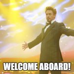 Tony Stark success | WELCOME ABOARD! | image tagged in tony stark success | made w/ Imgflip meme maker