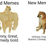 Old vs New Memes | Old Memes; New Memes; Funny, Great, Comedy Gold. Unfunny, Cringe, Brainrot, Comedy DIRT! | image tagged in memes,buff doge vs cheems | made w/ Imgflip meme maker
