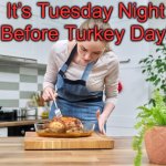 Tuesday! | It’s Tuesday Night; Before Turkey Day! | image tagged in tuesday | made w/ Imgflip meme maker