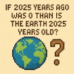 if 2025 years ago was 0 than is the earth 2025 years old