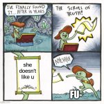 sad | she doesn't like u; FU- | image tagged in memes,the scroll of truth | made w/ Imgflip meme maker