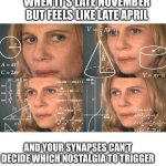 Southerners know what I’m talking about | WHEN IT’S LATE NOVEMBER BUT FEELS LIKE LATE APRIL; AND YOUR SYNAPSES CAN’T DECIDE WHICH NOSTALGIA TO TRIGGER | image tagged in confused math lady room for text | made w/ Imgflip meme maker