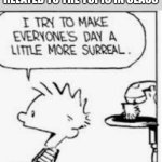 I try to make everyone's day more surreal | ME AFTER DROPPING A SOMEWHAT MESSED UP JOKE RELATED TO THE TOPIC IN CLASS | image tagged in i try to make everyone's day more surreal | made w/ Imgflip meme maker