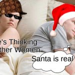 ITS TIIIMMMMMEEEEE | I Bet He's Thinking About Other Women; Santa is real | image tagged in memes,i bet he's thinking about other women | made w/ Imgflip meme maker