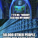 Buzz lightyear clones | 7 Y/O ME: "NOBODY ELSE HAS MY NAME!"; 50,000 OTHER PEOPLE WITH THE SAME NAME | image tagged in buzz lightyear clones,funny,relatable | made w/ Imgflip meme maker