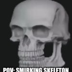 smirking skeleton | POV: SMIRKING SKELETON | image tagged in gifs,gif | made w/ Imgflip video-to-gif maker