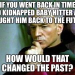 Thinking hard | IF YOU WENT BACK IN TIME AND KIDNAPPED BABY HITTER AND BROUGHT HIM BACK TO THE FUTURE, HOW WOULD THAT CHANGED THE PAST? | image tagged in thinking hard,hitler,future,what if,time travel | made w/ Imgflip meme maker
