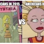 Americans in 2015 vs Americans in 2025 | AMERICANS IN 2025; AMERICANS IN 2015; VS | image tagged in cynthia pickles | made w/ Imgflip meme maker
