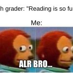 Wait for high school. | 6th grader: "Reading is so fun!"; Me:; ALR BRO... | image tagged in memes,monkey puppet | made w/ Imgflip meme maker