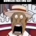 Anyone who's posted that is... idk actually | EVERY IMGFLIPPER IN THE COMMENT SECTION WHEN THEY SEE THE DUMB-AHH BOWSER FARTING GIF: | image tagged in gifs,idk,mario,bowser,lol so funny,imgflip | made w/ Imgflip video-to-gif maker