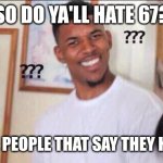 "Pick one, PICK ONE!" (Guess the quote) | SO DO YA'LL HATE 67? OR HATE PEOPLE THAT SAY THEY HATE 67? | image tagged in black guy confused,67,lol so funny,memes,you can pick only one choose wisely,disappointed black guy | made w/ Imgflip meme maker
