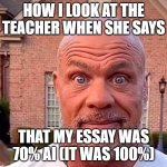How i look at bro | HOW I LOOK AT THE TEACHER WHEN SHE SAYS; THAT MY ESSAY WAS 70% AI (IT WAS 100%) | image tagged in how i look at bro | made w/ Imgflip meme maker