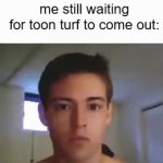 Ive been waiting since 2023 | me still waiting for toon turf to come out: | image tagged in gifs,toon turf,danno draws,riggy,meme | made w/ Imgflip video-to-gif maker