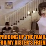 Sprucing up for my sister's friends | SPRUCING UP THE FAMILY ROOM FOR MY SISTER'S FRIENDS 🧡 | image tagged in i want to break free,freddie mercury,sprucing,cleaning | made w/ Imgflip meme maker