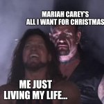 All I want for Christmas | MARIAH CAREY'S ALL I WANT FOR CHRISTMAS; ME JUST LIVING MY LIFE... | image tagged in undertaker,mariah carey all i want for christmas is you | made w/ Imgflip meme maker