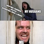 Holidays coming in like gangbusters | MY HUSBAND; CHRISTMAS, CHANUKAH, & SOLSTICE DECORATIONS, MUSIC, & MOVIES; ME | image tagged in jack torrance axe shining | made w/ Imgflip meme maker