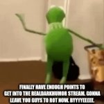 kormet | FINALLY HAVE ENOUGH POINTS TO GET INTO THE REALDARKHUMOR STREAM. GONNA LEAVE YOU GUYS TO ROT NOW. BYYYYEEEEE. UNLESS I THINK OF AN INOFFENSIVE MEME. | image tagged in gifs,bye,kermit the frog | made w/ Imgflip video-to-gif maker