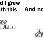 67 is actually sixty-seven | 67 AS A MEME; 67 AS A NORMAL NUMBER | image tagged in so glad i grew up with this | made w/ Imgflip meme maker