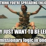 Modern missionary logic in one picture | WHEN YOU THINK YOU'RE SPREADING ENLIGHTENMENT; BUT THEY JUST WANT TO BE LEFT ALONE; Modern missionary logic in one picture | image tagged in john allen chau last days,mission failed,anti-religion,the abrahamic god,abrahamic religions,christianity | made w/ Imgflip meme maker