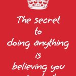You Can Do, Or Be, Whatever You Set Your Mind On.  Have Faith In Yourself. | The secret to doing anything; is believing you can do it | image tagged in memes,keep calm and carry on red,self esteem,you can do it,never give up on yourself,never give up | made w/ Imgflip meme maker