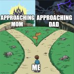 that obvios chocie | APPROACHING DAD; APPROACHING MOM; ME | image tagged in two paths | made w/ Imgflip meme maker
