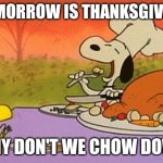 I invite you to chow down. (Btw it's also mine and my girlfriend's 3 month anniversary) | TOMORROW IS THANKSGIVING; WHY DON'T WE CHOW DOWN | image tagged in charlie brown thanksgiving,thanksgiving | made w/ Imgflip meme maker
