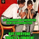 Rockwell | MY MANHOOD WAS SACRIFICED TO MY RESPONSIBILITIES; BUT EVERYONE TRUSTS A EUNUCH! | image tagged in rockwell | made w/ Imgflip meme maker