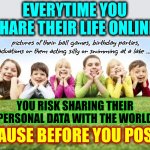 Don't Post Pics Or Information About Your Children.  There Are Unscrupulous Characters Looking For Pics Of Your Children | EVERYTIME YOU SHARE THEIR LIFE ONLINE; pictures of their ball games, birthday parties, graduations or them acting silly or swimming at a lake ... etc; YOU RISK SHARING THEIR PERSONAL DATA WITH THE WORLD; PAUSE BEFORE YOU POST | image tagged in children playing,memes,safety first,internet safety,child exploitation,be safe | made w/ Imgflip meme maker