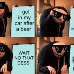 Eat the moon | I get in my car after a beer; I start driving I see a bump; WAIT NO THAT DESS; I killed dess | image tagged in memes,gru's plan | made w/ Imgflip meme maker