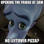 Megamind peeking | OPENING THE FRIDGE AT 3AM; NO LEFTOVER PIZZA? | image tagged in megamind peeking | made w/ Imgflip meme maker