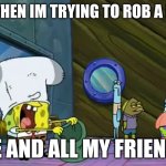 Lol Happend So Many Times In Gta 5 | ME WHEN IM TRYING TO ROB A BANK; ME AND ALL MY FRIENDS | image tagged in put the money in the bag,bank robering gone wrong,lol | made w/ Imgflip meme maker