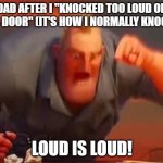 Do your parents do this? | DAD AFTER I "KNOCKED TOO LOUD ON HIS DOOR" (IT'S HOW I NORMALLY KNOCK):; LOUD IS LOUD! | image tagged in mr incredible mad,dads,funny,memes,relatable,oh wow are you actually reading these tags | made w/ Imgflip meme maker