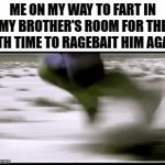 Most calmest sibling rivalry be like: | ME ON MY WAY TO FART IN MY BROTHER'S ROOM FOR THE 14TH TIME TO RAGEBAIT HIM AGAIN | image tagged in gifs,funny,relatable,siblings,brothers,dank memes | made w/ Imgflip video-to-gif maker