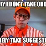 Don't take orderd | SORRY I DON'T TAKE ORDERS; I BARELY TAKE SUGGESTIONS | image tagged in fast food worker,funny memes | made w/ Imgflip meme maker