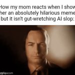 Meme | How my mom reacts when I show her an absolutely hilarious meme but it isn't gut-wretching AI slop: | image tagged in gifs,memes,funny | made w/ Imgflip video-to-gif maker