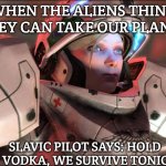 Slavic Starcraft Pilot | WHEN THE ALIENS THINK THEY CAN TAKE OUR PLANET; SLAVIC PILOT SAYS: HOLD MY VODKA, WE SURVIVE TONIGHT! | image tagged in slavic starcraft pilot,slavic starcraft | made w/ Imgflip meme maker