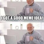 Stupid brain | I GOT A GOOD MEME IDEA! I ACTUALLY FORGOT IT | image tagged in memes,hide the pain harold,i forgot,good memes | made w/ Imgflip meme maker