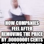 Happy Thanksgiving+Black Friday guys! | HOW COMPANIES FEEL AFTER REMOVING THE PRICE BY .00000001 CENTS FOR "BLACK FRIDAY" | image tagged in gifs,meme,funny,funny memes,why are you reading this,oh wow are you actually reading these tags | made w/ Imgflip video-to-gif maker