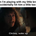 I don’t like this- | When I’m playing with my little brother and accidentally hit him a little too hard: | image tagged in chrissy wake up,little brother,brother,siblings,relatable,stranger things | made w/ Imgflip meme maker
