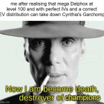 Watch Out Cynthia, Me and my delphox are coming for you | me after realising that mega Delphox at level 100 and with perfect IVs and a correct EV distribution can take down Cynthia's Garchomp; champions | image tagged in now i am become death destroyer of worlds,pokemon,powerful | made w/ Imgflip meme maker