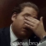 i guess bro